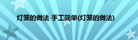 灯笼的做法 手工简单(灯笼的做法)