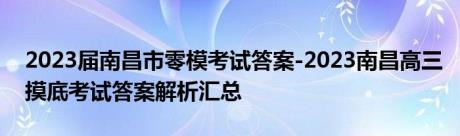 2023届南昌市零模考试答案-2023南昌高三摸底考试答案解析汇总