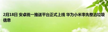 2月18日 安卓统一推送平台正式上线 华为小米率先整治垃圾信息