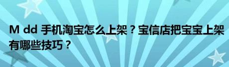 M dd 手机淘宝怎么上架？宝信店把宝宝上架有哪些技巧？