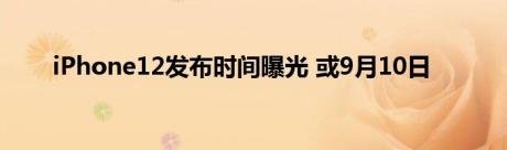 iPhone12发布时间曝光 或9月10日