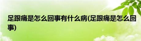 足跟痛是怎么回事有什么病(足跟痛是怎么回事)