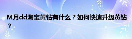 M月dd淘宝黄钻有什么？如何快速升级黄钻？