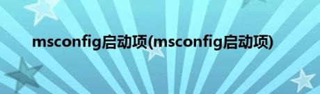 msconfig启动项(msconfig启动项)