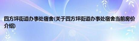 四方坪街道办事处宿舍(关于四方坪街道办事处宿舍当前房价介绍)