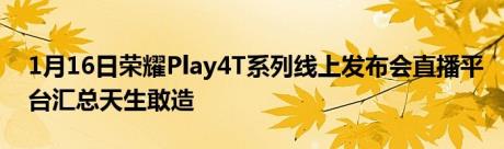 1月16日荣耀Play4T系列线上发布会直播平台汇总天生敢造