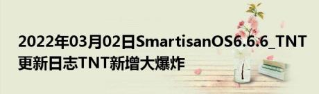 2022年03月02日SmartisanOS6.6.6_TNT更新日志TNT新增大爆炸