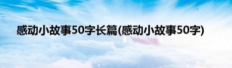 感动小故事50字长篇(感动小故事50字)