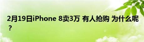 2月19日iPhone 8卖3万 有人抢购 为什么呢？