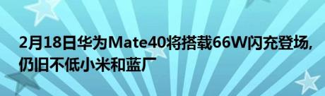 2月18日华为Mate40将搭载66W闪充登场,仍旧不低小米和蓝厂