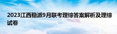 2023江西稳派9月联考理综答案解析及理综试卷