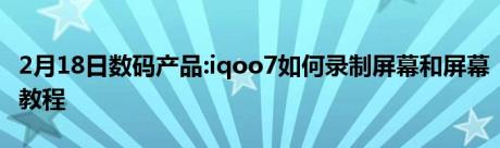 2月18日数码产品:iqoo7如何录制屏幕和屏幕教程