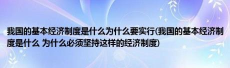 我国的基本经济制度是什么为什么要实行(我国的基本经济制度是什么 为什么必须坚持这样的经济制度)