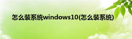 怎么装系统windows10(怎么装系统)