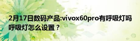 2月17日数码产品:vivox60pro有呼吸灯吗 呼吸灯怎么设置？