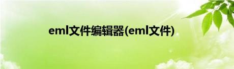 eml文件编辑器(eml文件)