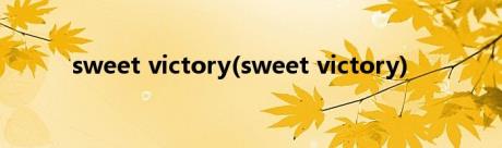 sweet victory(sweet victory)