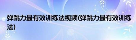 弹跳力最有效训练法视频(弹跳力最有效训练法)