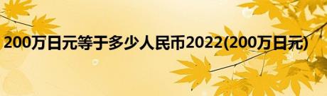 200万日元等于多少人民币2022(200万日元)