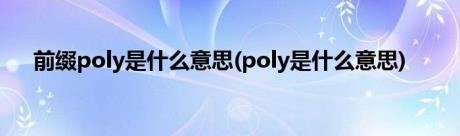 前缀poly是什么意思(poly是什么意思)