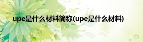 upe是什么材料简称(upe是什么材料)