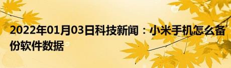 2022年01月03日科技新闻：小米手机怎么备份软件数据