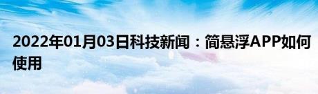 2022年01月03日科技新闻：简悬浮APP如何使用