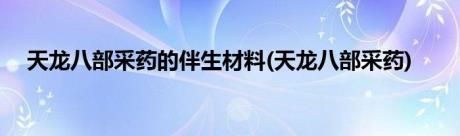 天龙八部采药的伴生材料(天龙八部采药)