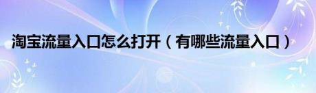 淘宝流量入口怎么打开（有哪些流量入口）