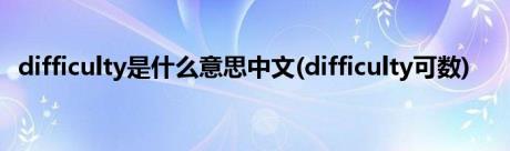 difficulty是什么意思中文(difficulty可数)