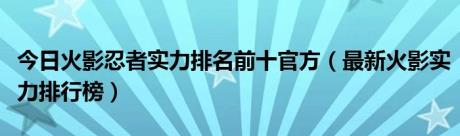 今日火影忍者实力排名前十官方（最新火影实力排行榜）