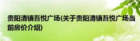 贵阳清镇吾悦广场(关于贵阳清镇吾悦广场当前房价介绍)