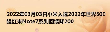 2022年03月03日小米入选2022年世界500强红米Note7系列回馈降200