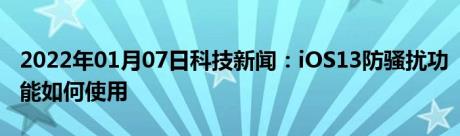 2022年01月07日科技新闻：iOS13防骚扰功能如何使用