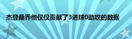 杰登桑乔他仅仅贡献了3进球0助攻的数据