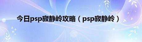 今日psp寂静岭攻略（psp寂静岭）