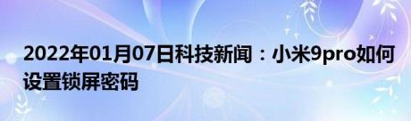 2022年01月07日科技新闻：小米9pro如何设置锁屏密码