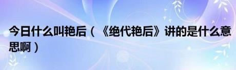 今日什么叫艳后（《绝代艳后》讲的是什么意思啊）