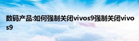 数码产品:如何强制关闭vivos9强制关闭vivos9