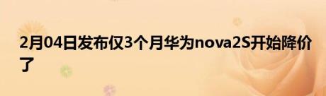 2月04日发布仅3个月华为nova2S开始降价了