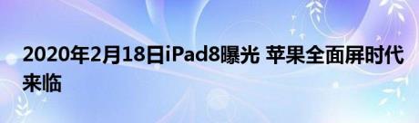 2020年2月18日iPad8曝光 苹果全面屏时代来临