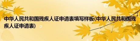 中华人民共和国残疾人证申请表填写样板(中华人民共和国残疾人证申请表)