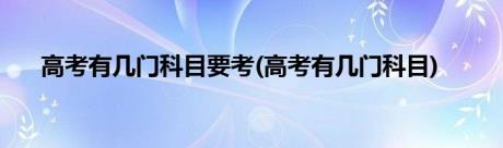 高考有几门科目要考(高考有几门科目)