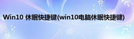 Win10 休眠快捷键(win10电脑休眠快捷键)