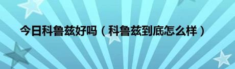 今日科鲁兹好吗（科鲁兹到底怎么样）