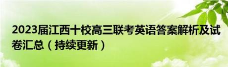 2023届江西十校高三联考英语答案解析及试卷汇总（持续更新）