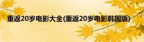 重返20岁电影大全(重返20岁电影韩国版)