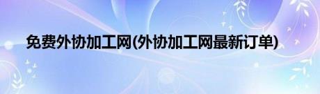 免费外协加工网(外协加工网最新订单)