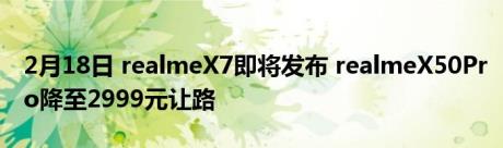 2月18日 realmeX7即将发布 realmeX50Pro降至2999元让路