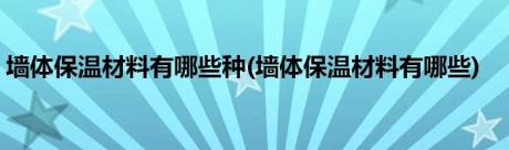 墙体保温材料有哪些种(墙体保温材料有哪些)